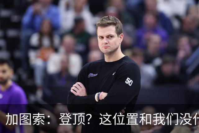 加图索：登顶？这位置和我们没什么关系，我们必须一场一场踢